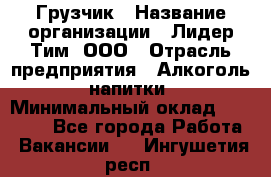 Грузчик › Название организации ­ Лидер Тим, ООО › Отрасль предприятия ­ Алкоголь, напитки › Минимальный оклад ­ 18 000 - Все города Работа » Вакансии   . Ингушетия респ.